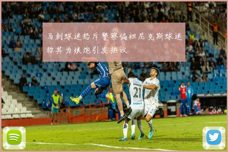 马刺球迷怒斥警察偏袒尼克斯球迷称其为娘炮引发热议