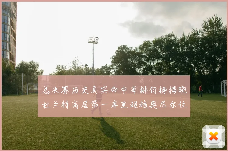 总决赛历史真实命中率排行榜揭晓杜兰特高居第一库里超越奥尼尔位列第十一