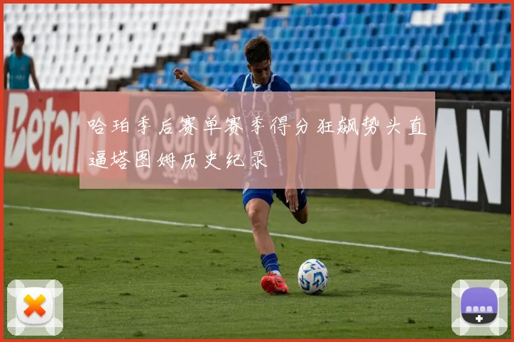 哈珀季后赛单赛季得分狂飙势头直逼塔图姆历史纪录