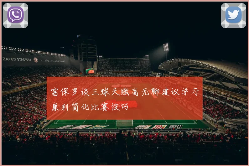 富保罗谈三球天赋高无聊建议学习康利简化比赛技巧