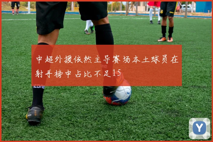 中超外援依然主导赛场本土球员在射手榜中占比不足15