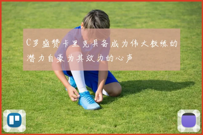 C罗盛赞卡里克具备成为伟大教练的潜力自豪为其效力的心声