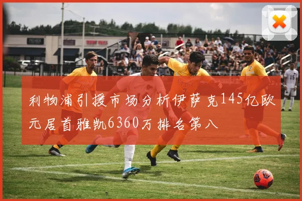 利物浦引援市场分析伊萨克145亿欧元居首雅凯6360万排名第八
