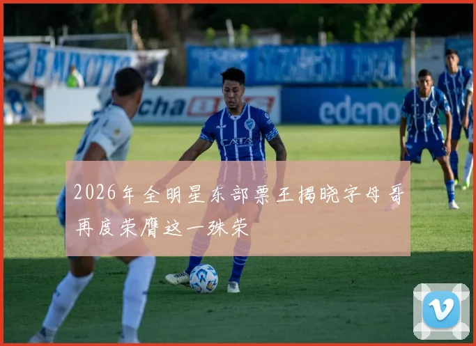 2026年全明星东部票王揭晓字母哥再度荣膺这一殊荣