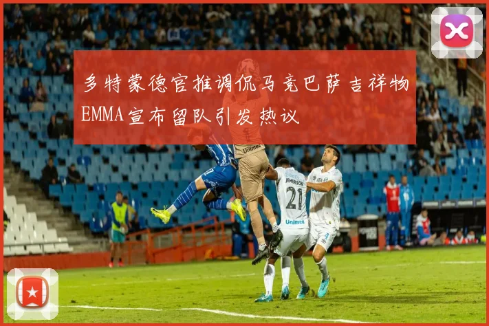 多特蒙德官推调侃马竞巴萨吉祥物EMMA宣布留队引发热议