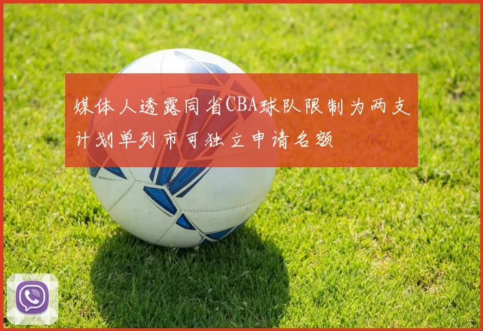 媒体人透露同省CBA球队限制为两支计划单列市可独立申请名额