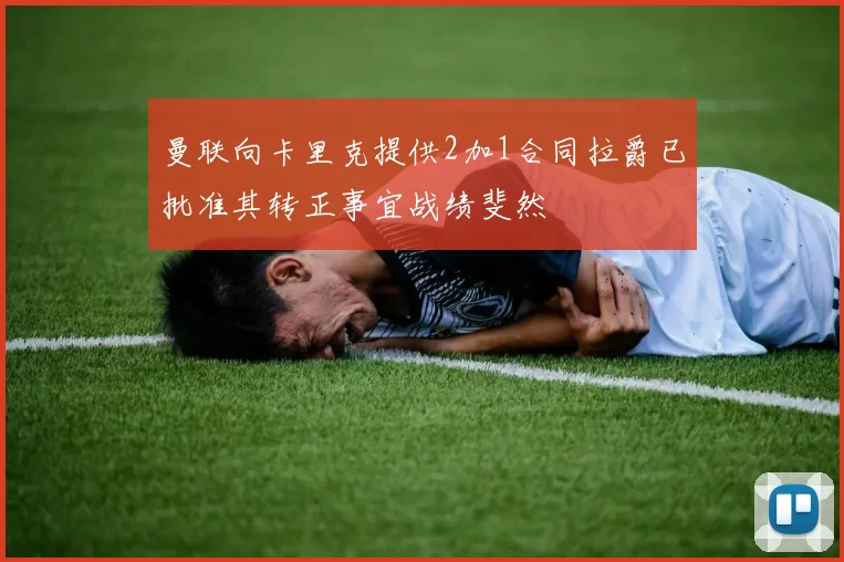 曼联向卡里克提供2加1合同拉爵已批准其转正事宜战绩斐然