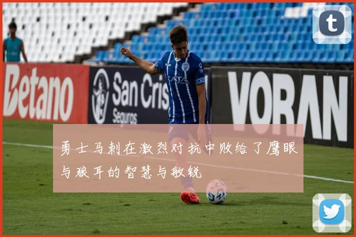 勇士马刺在激烈对抗中败给了鹰眼与狼耳的智慧与敏锐
