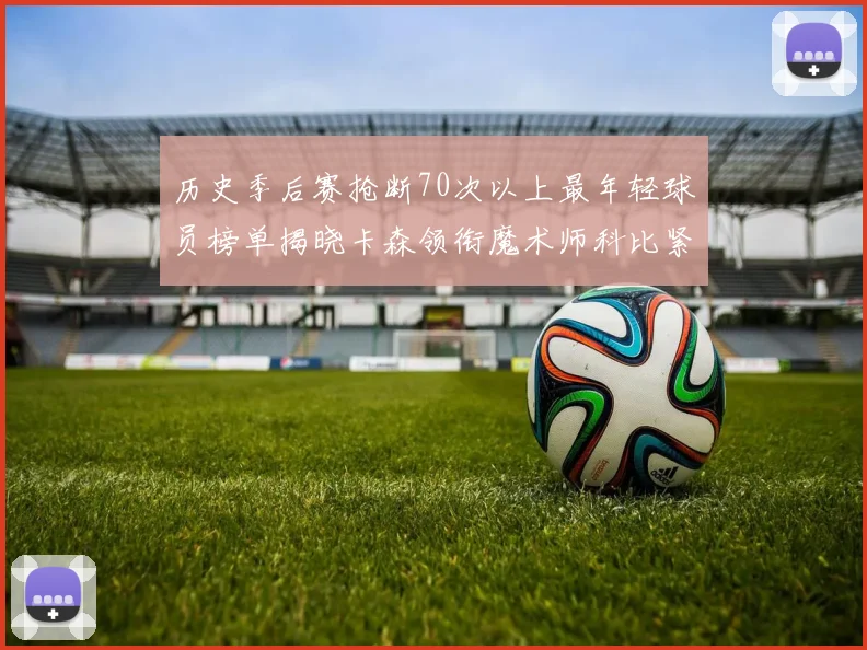 历史季后赛抢断70次以上最年轻球员榜单揭晓卡森领衔魔术师科比紧随其后