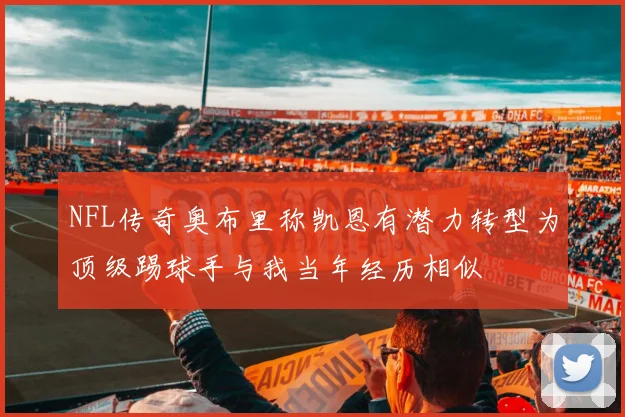NFL传奇奥布里称凯恩有潜力转型为顶级踢球手与我当年经历相似